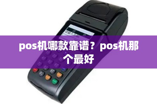pos机哪款靠谱？pos机那个最好