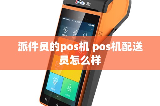 派件员的pos机 pos机配送员怎么样