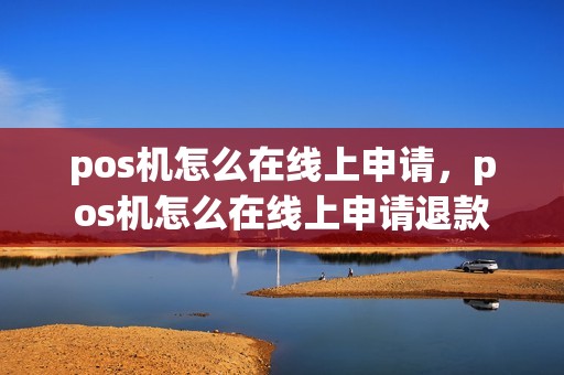 pos机怎么在线上申请，pos机怎么在线上申请退款