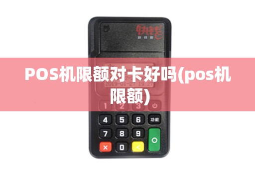 POS机限额对卡好吗(pos机 限额)