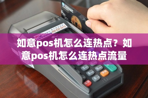 如意pos机怎么连热点？如意pos机怎么连热点流量