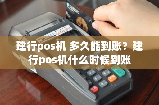 建行pos机 多久能到账？建行pos机什么时候到账