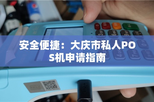 安全便捷：大庆市私人POS机申请指南