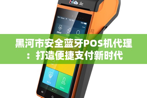 黑河市安全蓝牙POS机代理：打造便捷支付新时代