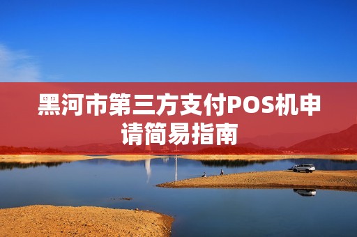 黑河市第三方支付POS机申请简易指南