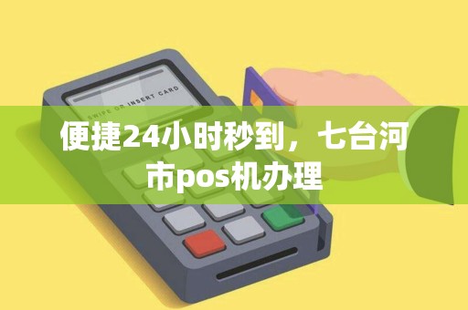 便捷24小时秒到，七台河市pos机办理