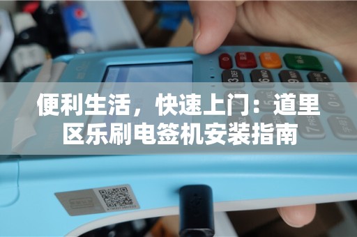 便利生活，快速上门：道里区乐刷电签机安装指南