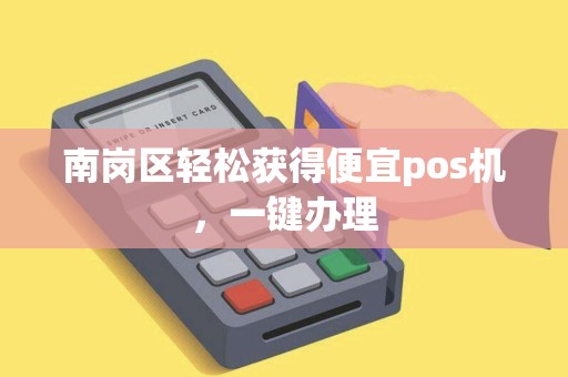 南岗区轻松获得便宜pos机，一键办理