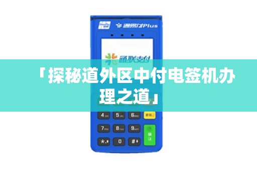 「探秘道外区中付电签机办理之道」