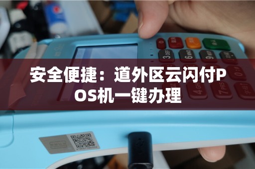安全便捷：道外区云闪付POS机一键办理