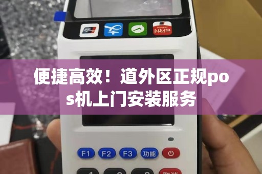便捷高效！道外区正规pos机上门安装服务