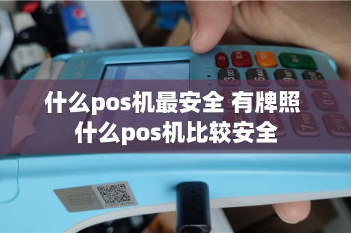 什么pos机最安全 有牌照 什么pos机比较安全