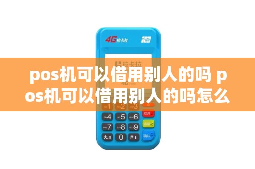 pos机可以借用别人的吗 pos机可以借用别人的吗怎么操作