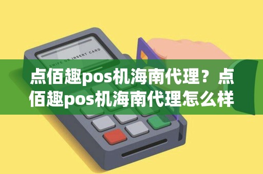 点佰趣pos机海南代理？点佰趣pos机海南代理怎么样