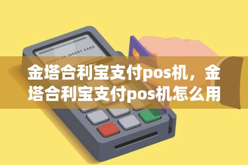 金塔合利宝支付pos机，金塔合利宝支付pos机怎么用