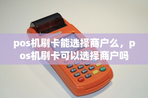 pos机刷卡能选择商户么，pos机刷卡可以选择商户吗