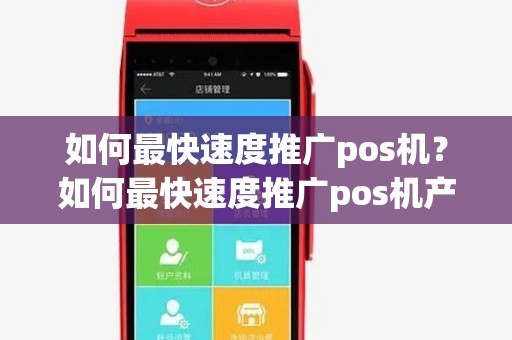 如何最快速度推广pos机？如何最快速度推广pos机产品