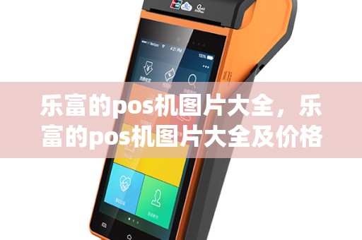 乐富的pos机图片大全，乐富的pos机图片大全及价格