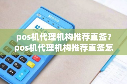pos机代理机构推荐直签？pos机代理机构推荐直签怎么办