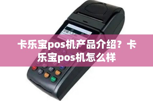 卡乐宝pos机产品介绍？卡乐宝pos机怎么样
