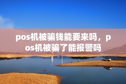 pos机被骗钱能要来吗，pos机被骗了能报警吗