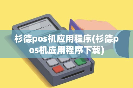 杉德pos机应用程序(杉德pos机应用程序下载)