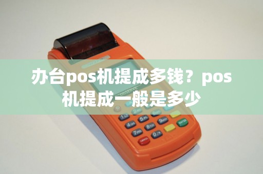 办台pos机提成多钱？pos机提成一般是多少