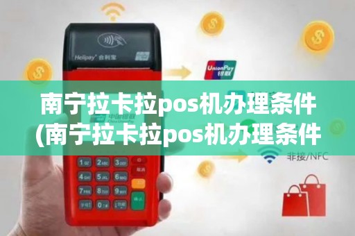 南宁拉卡拉pos机办理条件(南宁拉卡拉pos机办理条件是什么)