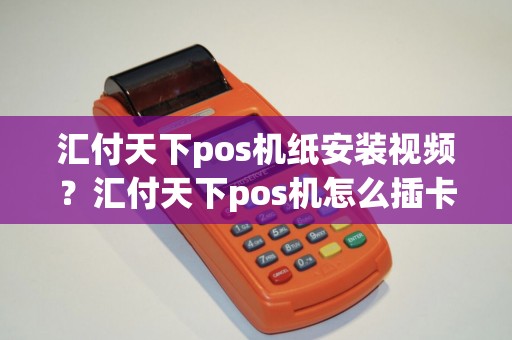 汇付天下pos机纸安装视频？汇付天下pos机怎么插卡
