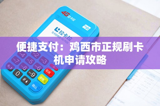 便捷支付：鸡西市正规刷卡机申请攻略