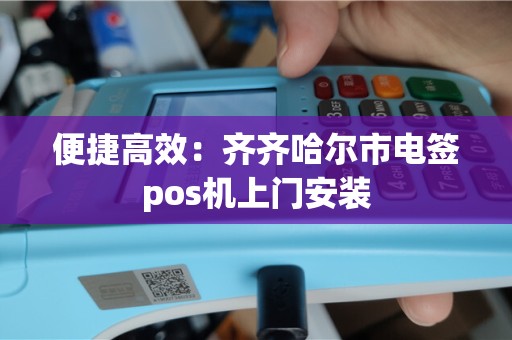 便捷高效：齐齐哈尔市电签pos机上门安装
