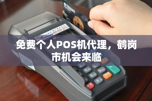 免费个人POS机代理，鹤岗市机会来临