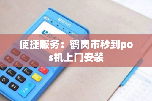便捷服务：鹤岗市秒到pos机上门安装