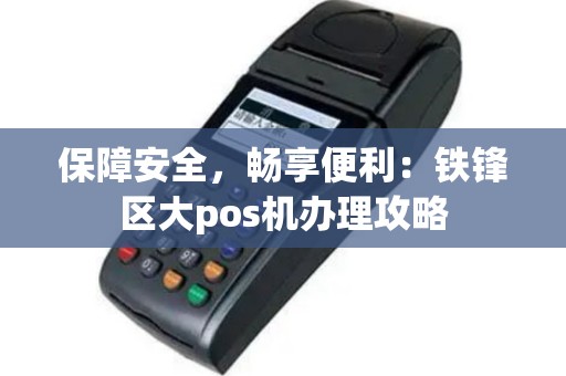 保障安全，畅享便利：铁锋区大pos机办理攻略
