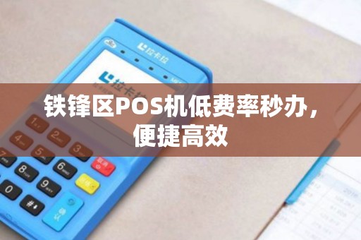 铁锋区POS机低费率秒办，便捷高效