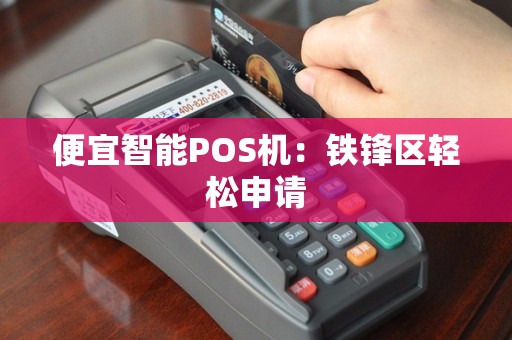 便宜智能POS机：铁锋区轻松申请