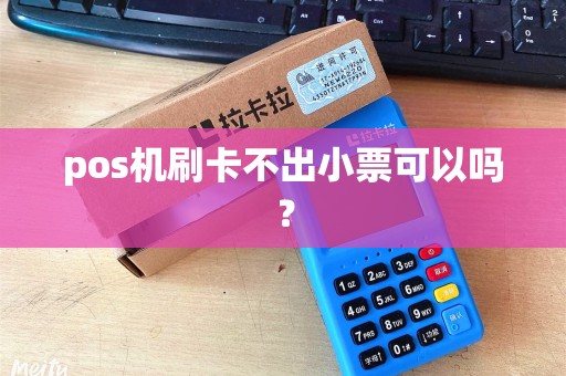 pos机刷卡不出小票可以吗？