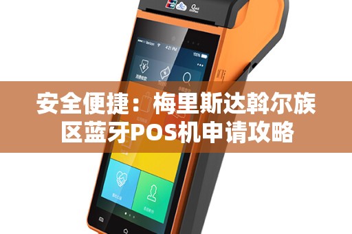 安全便捷：梅里斯达斡尔族区蓝牙POS机申请攻略