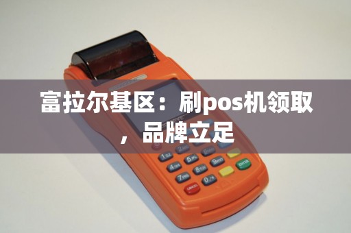 富拉尔基区：刷pos机领取，品牌立足