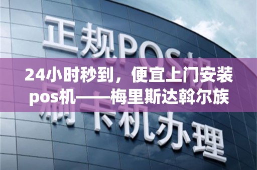 24小时秒到，便宜上门安装pos机——梅里斯达斡尔族区的专业服务