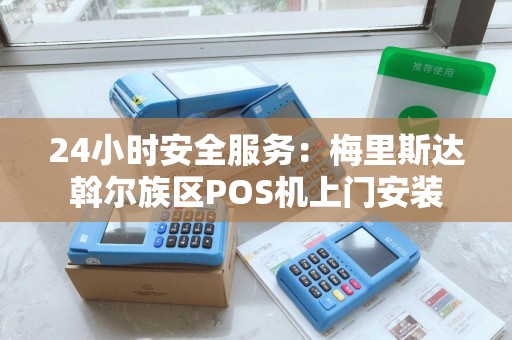 24小时安全服务：梅里斯达斡尔族区POS机上门安装