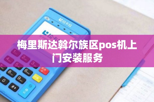 梅里斯达斡尔族区pos机上门安装服务