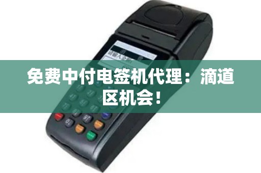 免费中付电签机代理：滴道区机会！
