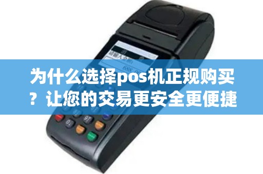 为什么选择pos机正规购买？让您的交易更安全更便捷！