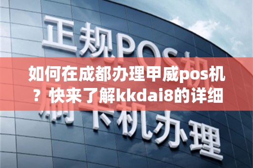 如何在成都办理甲威pos机？快来了解kkdai8的详细步骤！