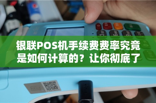 银联POS机手续费费率究竟是如何计算的？让你彻底了解！