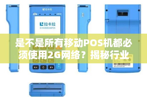 是不是所有移动POS机都必须使用2G网络？揭秘行业内的网络使用秘辛！