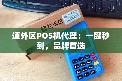 道外区POS机代理：一键秒到，品牌首选
