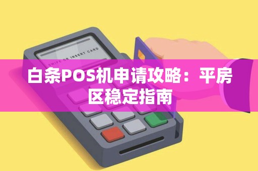 白条POS机申请攻略：平房区稳定指南