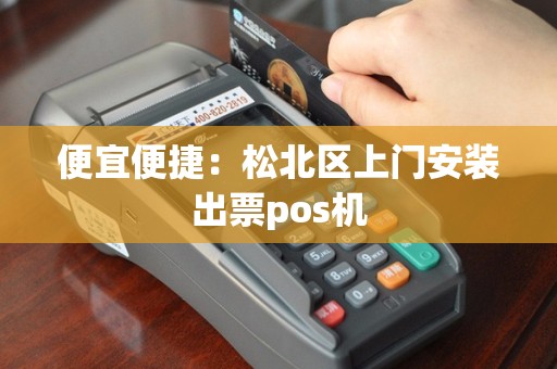 便宜便捷：松北区上门安装出票pos机